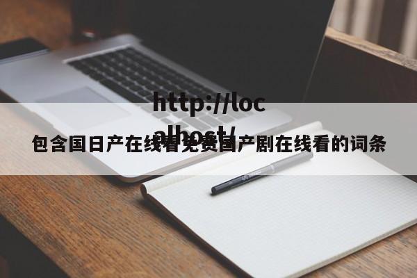 包含国日产在线看免费国产剧在线看的词条