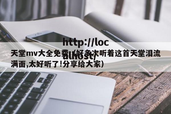 天堂mv大全免费（好多次听着这首天堂泪流满面,太好听了!分享给大家）